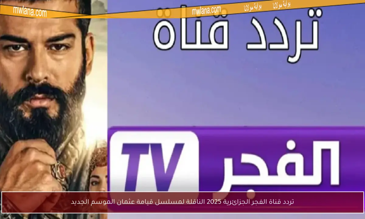 تردد قناة الفجر الجزائرية 2025 الناقلة لمسلسل قيامة عثمان الموسم الجديد