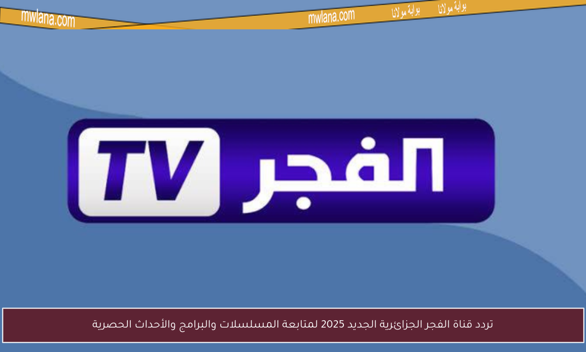 تردد قناة الفجر الجزائرية الجديد 2025 لمتابعة المسلسلات والبرامج والأحداث الحصرية