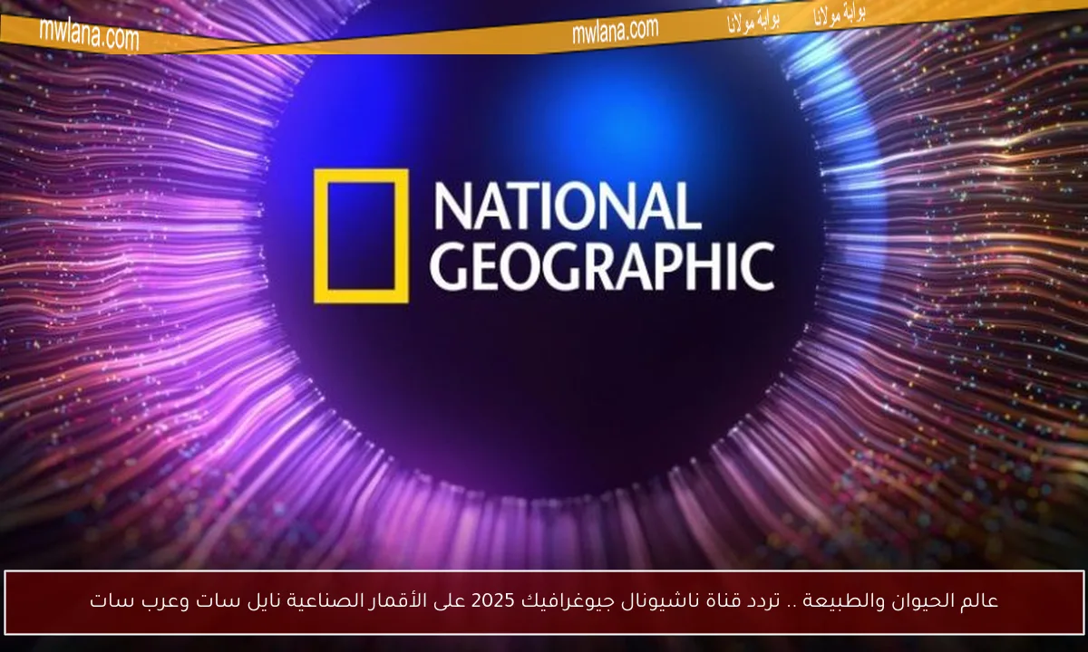 عالم الحيوان والطبيعة .. تردد قناة ناشيونال جيوغرافيك 2025 على الأقمار الصناعية نايل سات وعرب سات