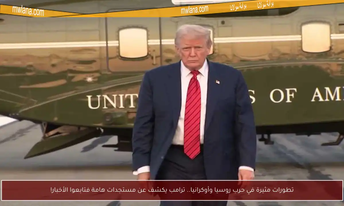تطورات مثيرة في حرب روسيا وأوكرانيا.. ترامب يكشف عن مستجدات هامة فتابعوا الأخبار!