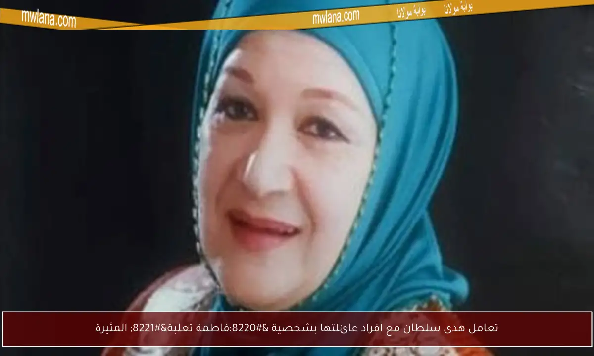 تعامل هدى سلطان مع أفراد عائلتها بشخصية “فاطمة تعلبة” المثيرة