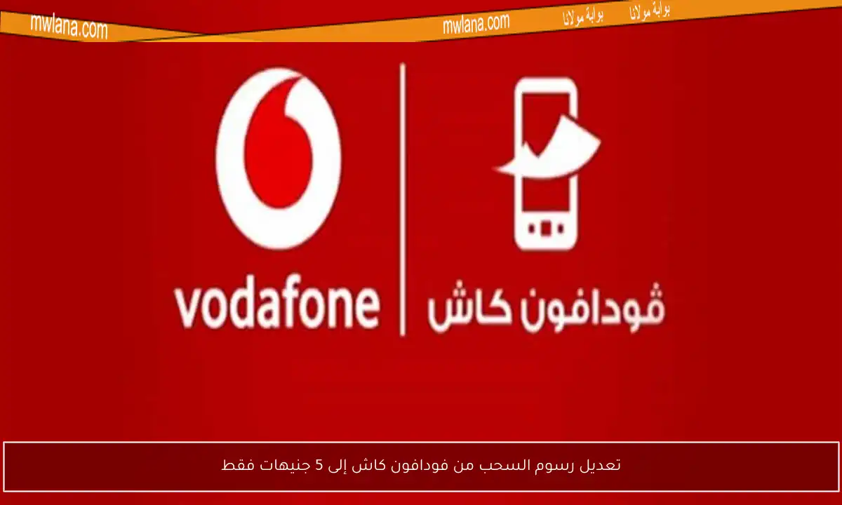 تعديل رسوم السحب من فودافون كاش إلى 5 جنيهات فقط