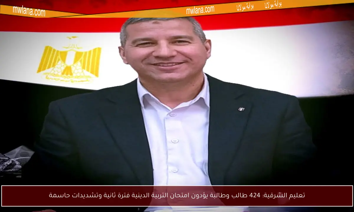 تعليم الشرقية: 424 طالب وطالبة يؤدون امتحان التربية الدينية فترة ثانية وتشديدات حاسمة