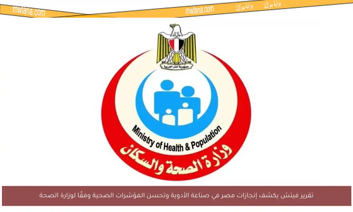 تقرير فيتش يكشف إنجازات مصر في صناعة الأدوية وتحسن المؤشرات الصحية وفقًا لوزارة الصحة