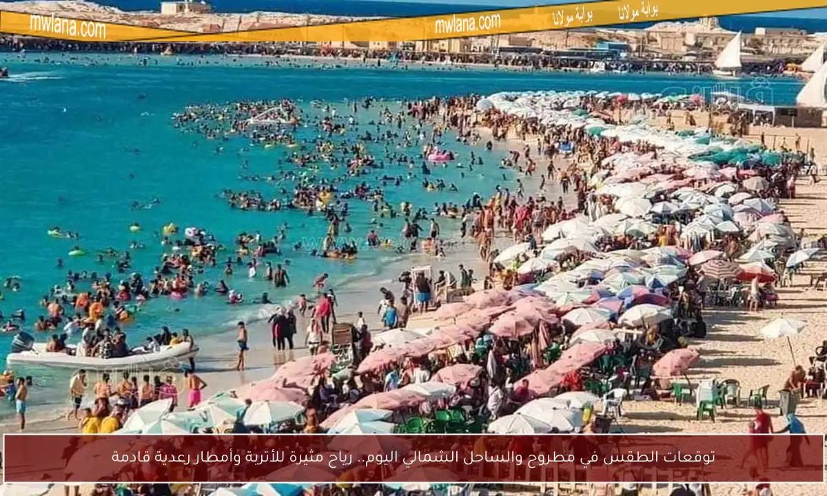 توقعات الطقس في مطروح والساحل الشمالي اليوم.. رياح مثيرة للأتربة وأمطار رعدية قادمة