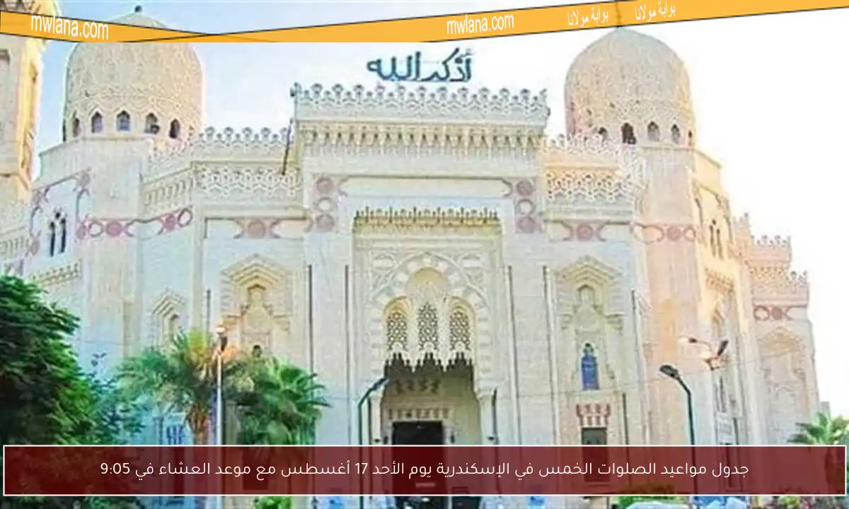 جدول مواعيد الصلوات الخمس في الإسكندرية يوم الأحد 17 أغسطس مع موعد العشاء في 9:05
