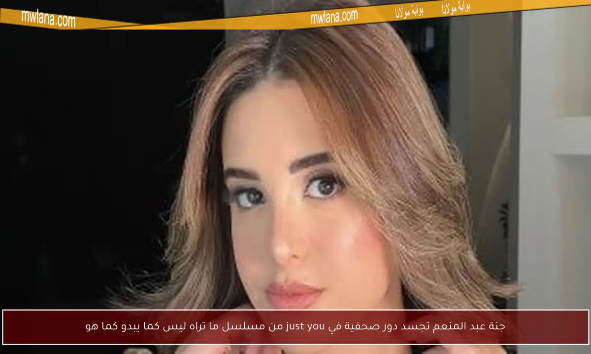 جنة عبد المنعم تجسد دور صحفية في just you من مسلسل ما تراه ليس كما يبدو كما هو