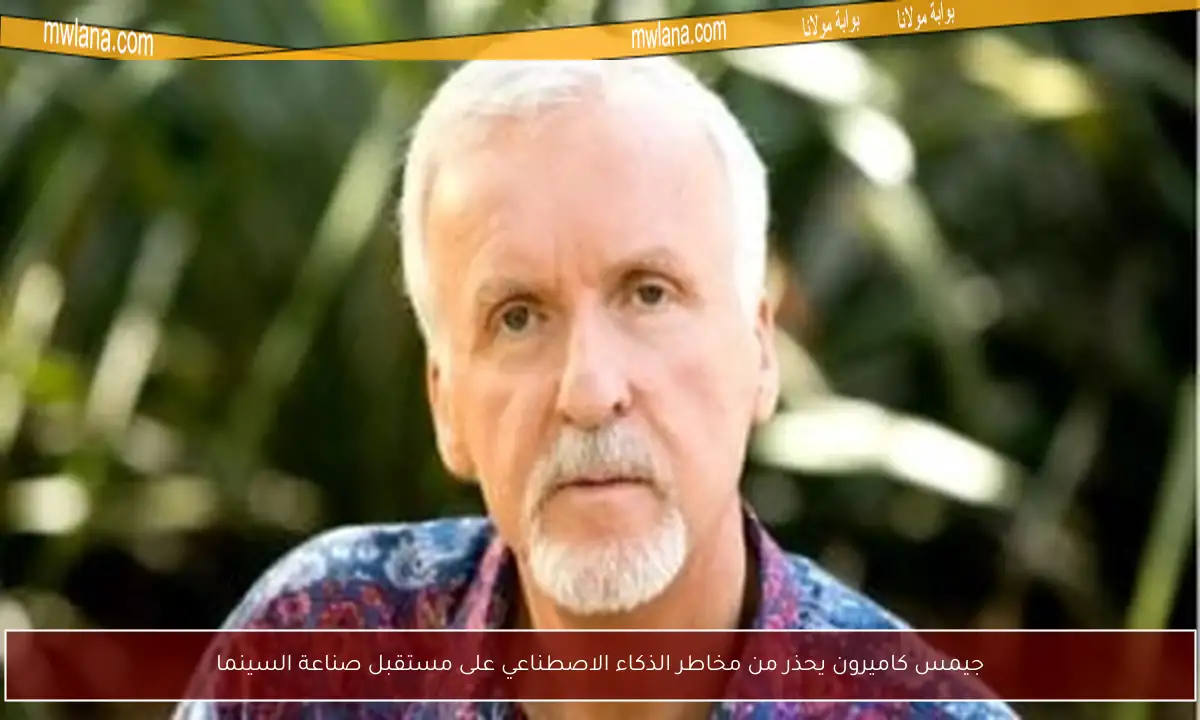 جيمس كاميرون يحذر من مخاطر الذكاء الاصطناعي على مستقبل صناعة السينما