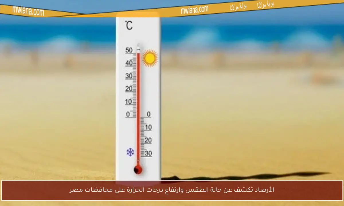 الأرصاد تكشف عن حالة الطقس وارتفاع درجات الحرارة علي محافظات مصر