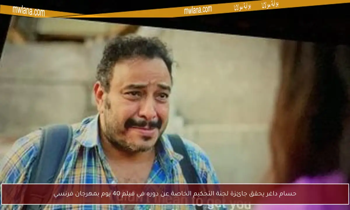 حسام داغر يحقق جائزة لجنة التحكيم الخاصة عن دوره في فيلم 40 يوم بمهرجان فرنسي
