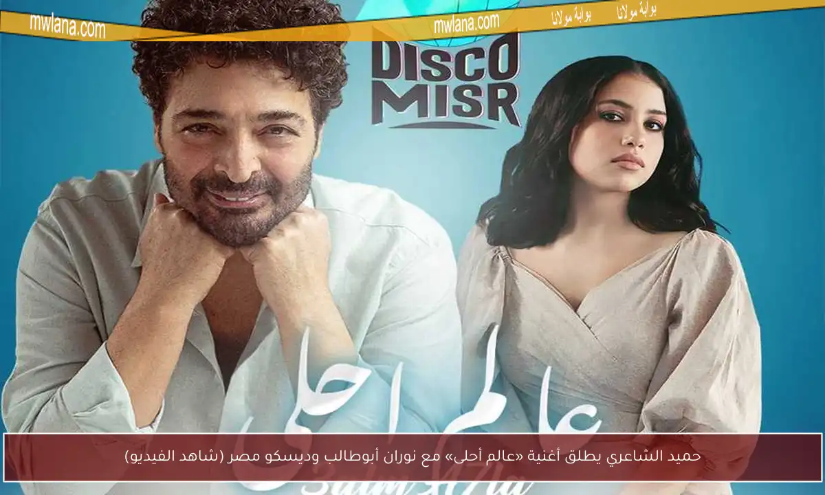 حميد الشاعري يطلق أغنية «عالم أحلى» مع نوران أبوطالب وديسكو مصر (شاهد الفيديو)