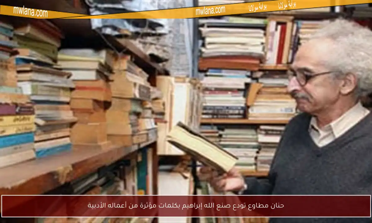 حنان مطاوع تودع صنع الله إبراهيم بكلمات مؤثرة من أعماله الأدبية