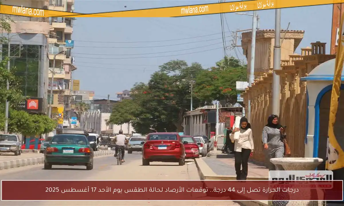 درجات الحرارة تصل إلى 44 درجة.. توقعات الأرصاد لحالة الطقس يوم الأحد 17 أغسطس 2025