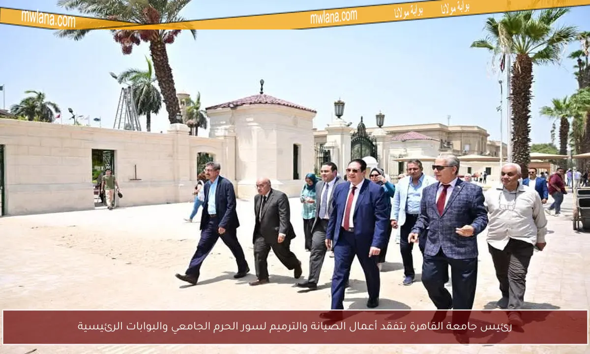 رئيس جامعة القاهرة يتفقد أعمال الصيانة والترميم لسور الحرم الجامعي والبوابات الرئيسية