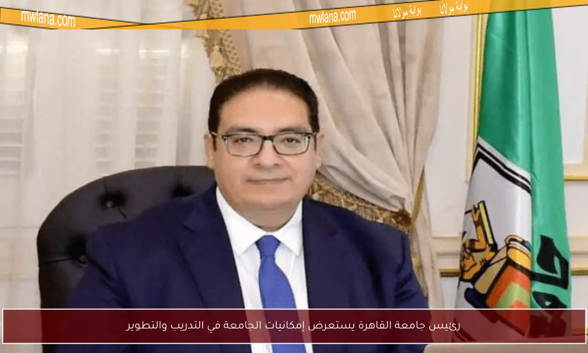 رئيس جامعة القاهرة يستعرض إمكانيات الجامعة في التدريب والتطوير