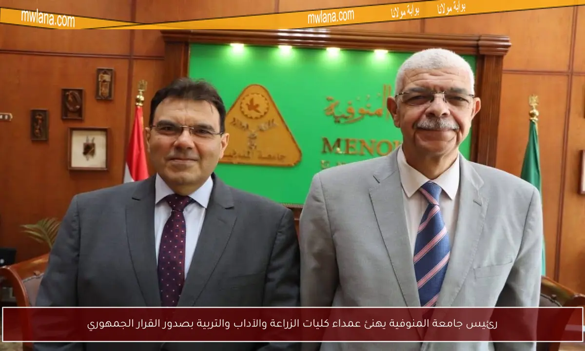 رئيس جامعة المنوفية يهنئ عمداء كليات الزراعة والآداب والتربية بصدور القرار الجمهوري