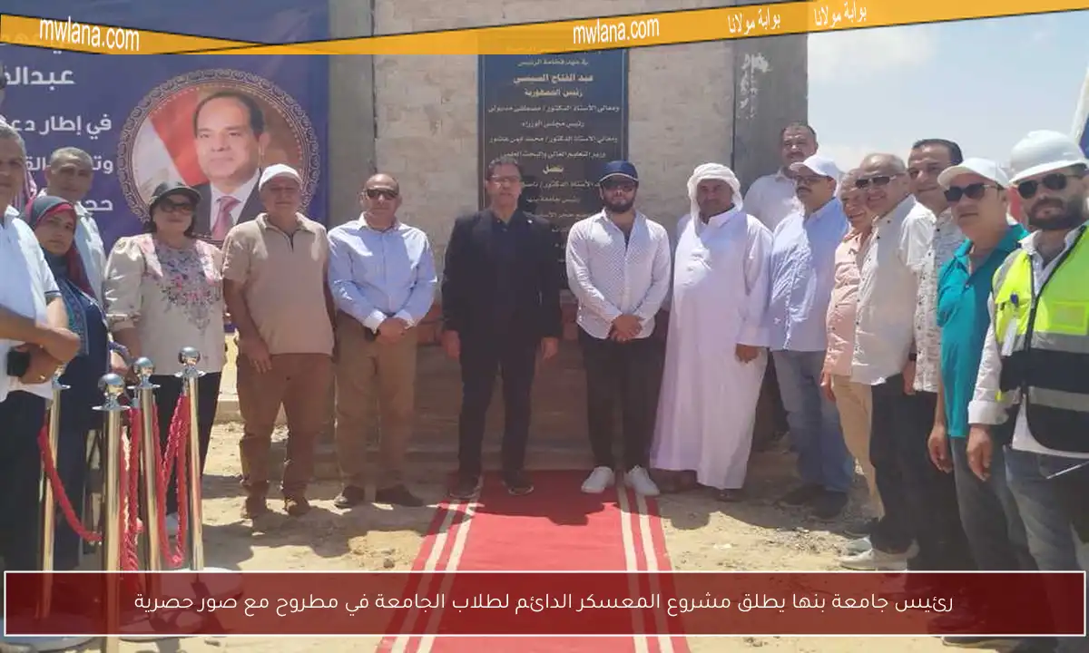 رئيس جامعة بنها يطلق مشروع المعسكر الدائم لطلاب الجامعة في مطروح مع صور حصرية