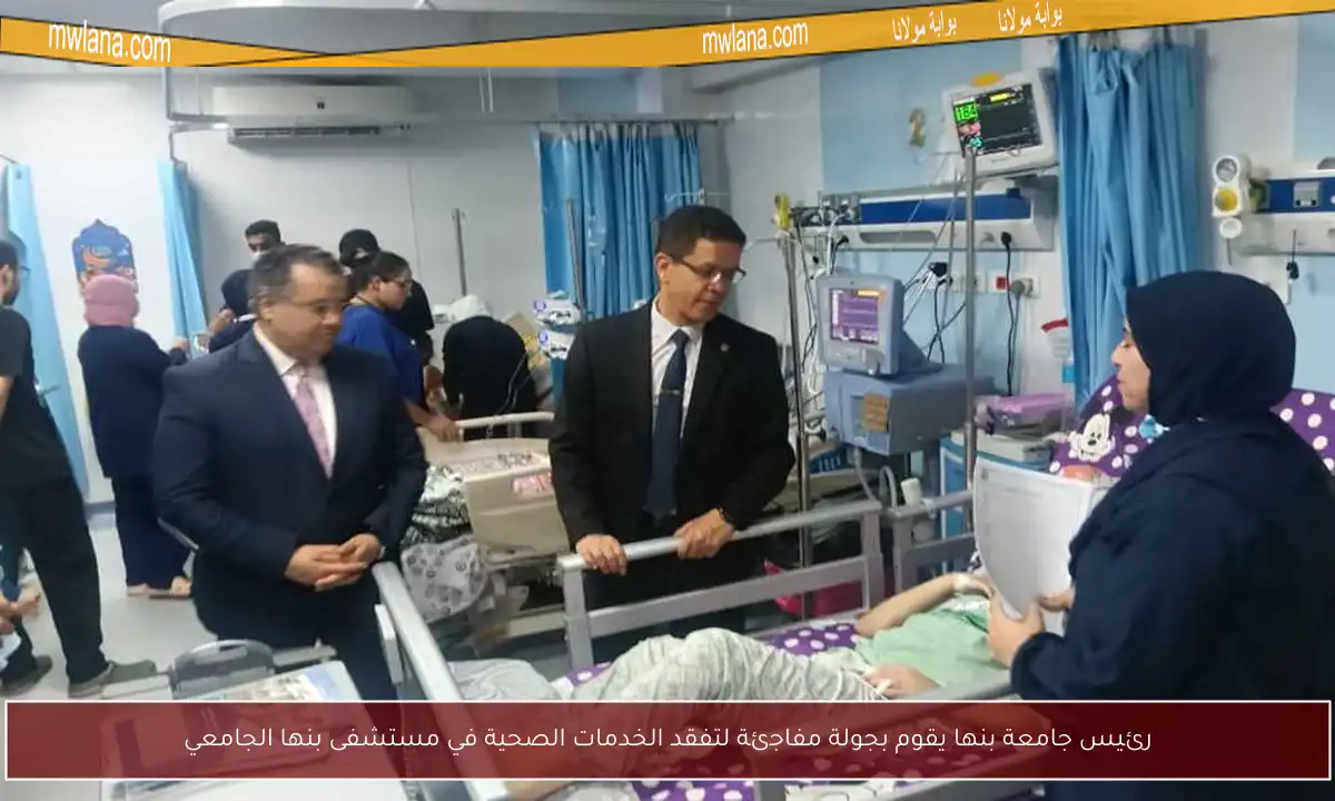 رئيس جامعة بنها يقوم بجولة مفاجئة لتفقد الخدمات الصحية في مستشفى بنها الجامعي