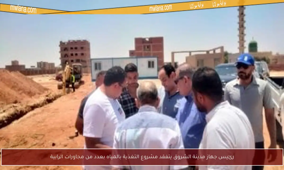 رئيس جهاز مدينة الشروق يتفقد مشروع التغذية بالمياه بعدد من مجاورات الرابية