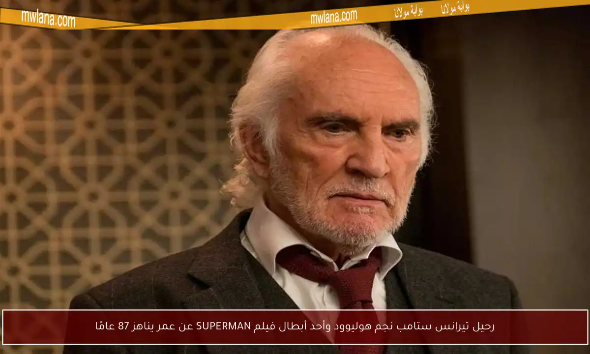 رحيل تيرانس ستامب نجم هوليوود وأحد أبطال فيلم SUPERMAN عن عمر يناهز 87 عامًا