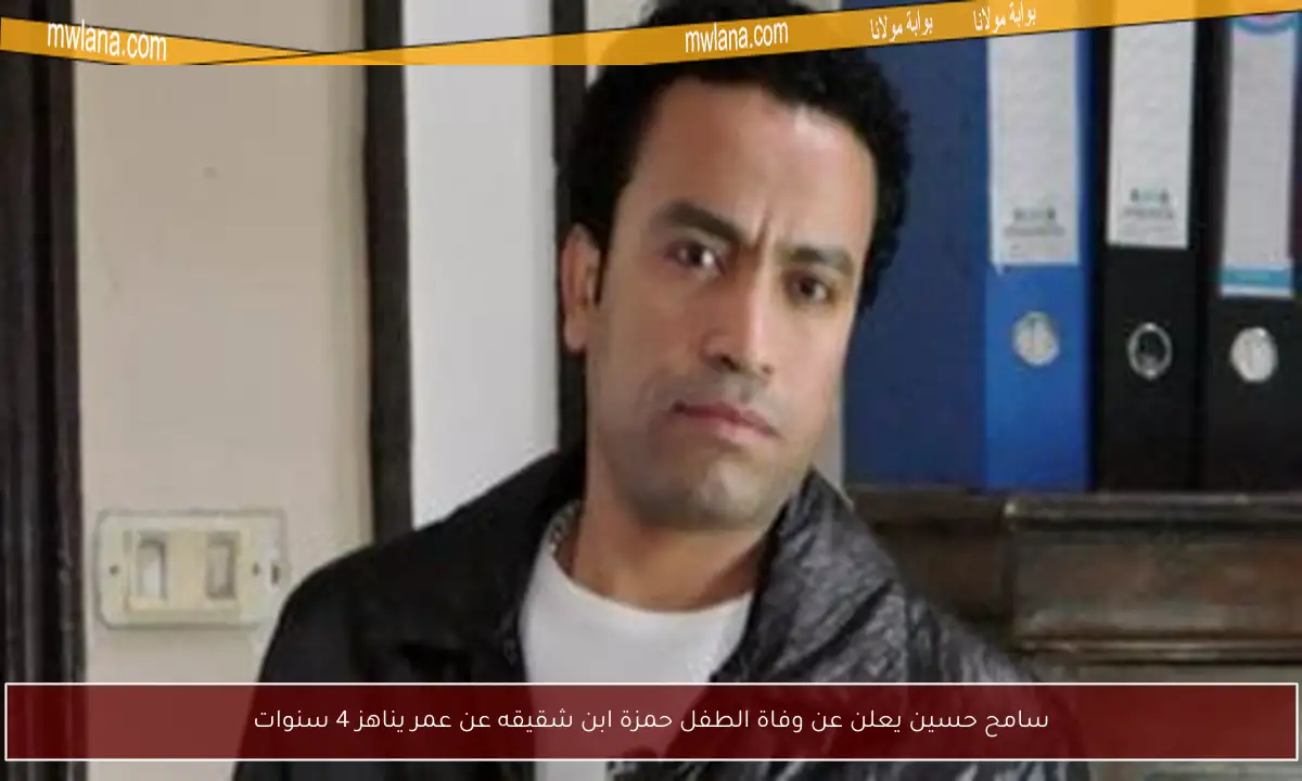 سامح حسين يعلن عن وفاة الطفل حمزة ابن شقيقه عن عمر يناهز 4 سنوات