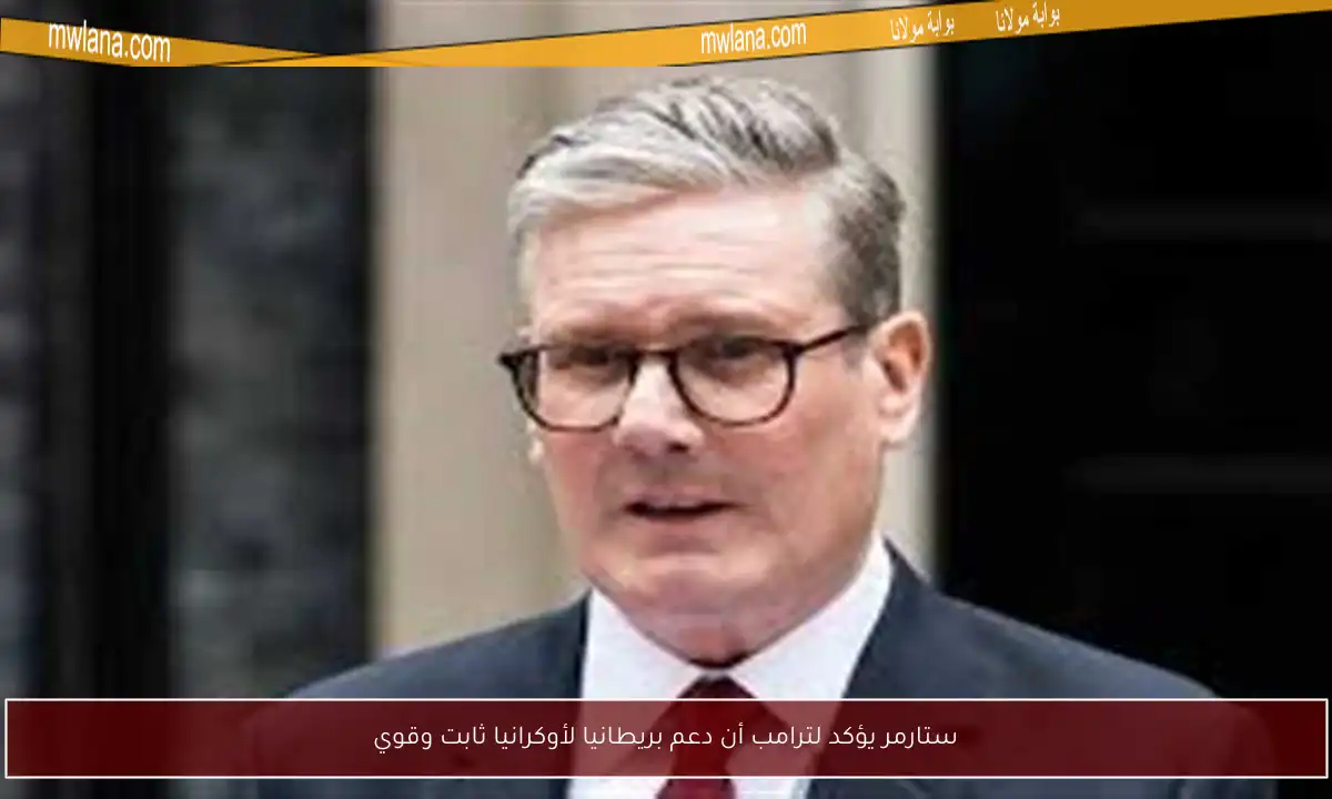 ستارمر يؤكد لترامب أن دعم بريطانيا لأوكرانيا ثابت وقوي