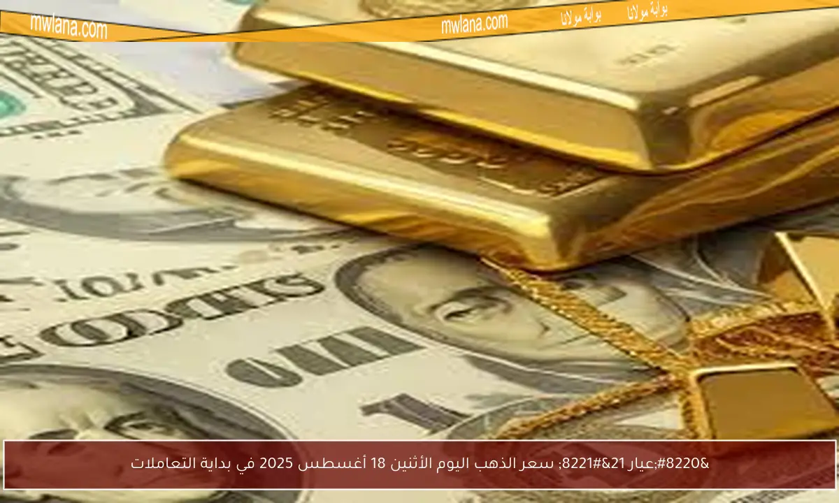 “عيار 21” سعر الذهب اليوم الأثنين 18 أغسطس 2025 في بداية التعاملات