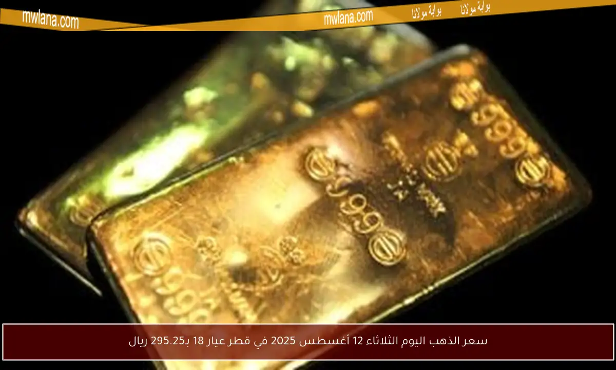 سعر الذهب اليوم الثلاثاء 12 أغسطس 2025 في قطر عيار 18 بـ295.25 ريال