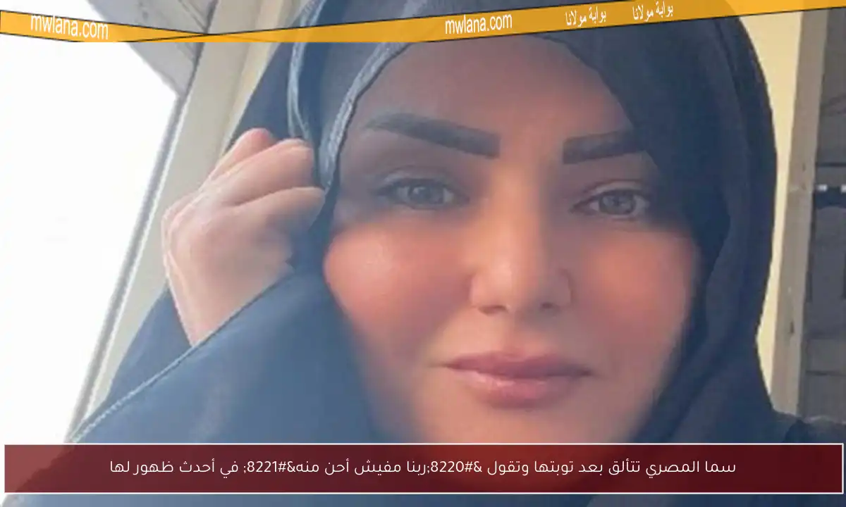 سما المصري تتألق بعد توبتها وتقول “ربنا مفيش أحن منه” في أحدث ظهور لها