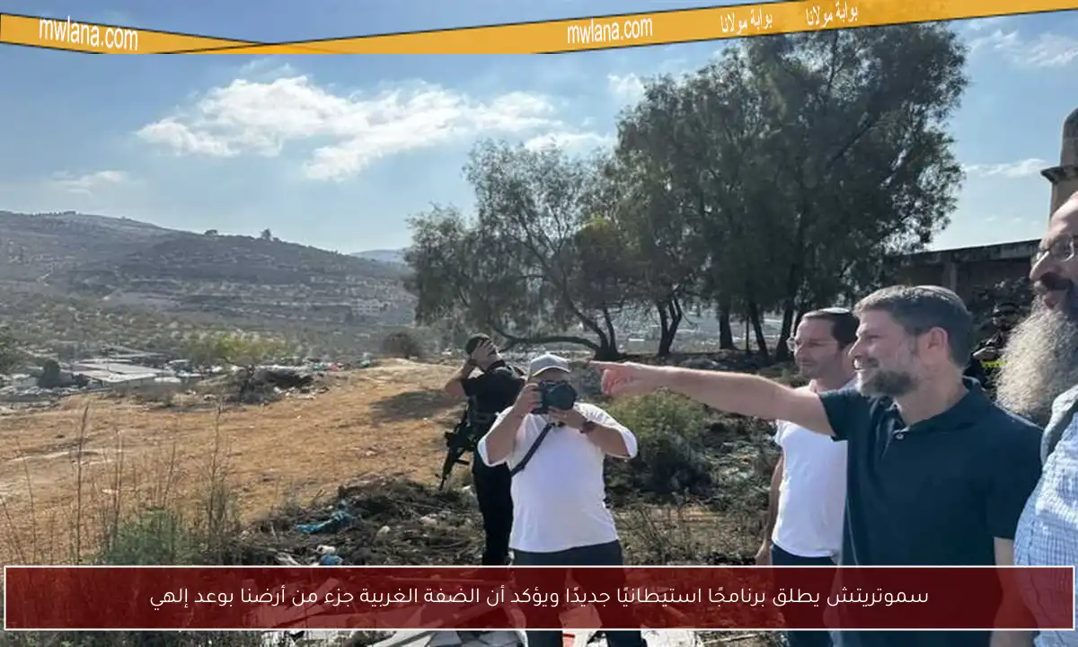 سموتريتش يطلق برنامجًا استيطانيًا جديدًا ويؤكد أن الضفة الغربية جزء من أرضنا بوعد إلهي