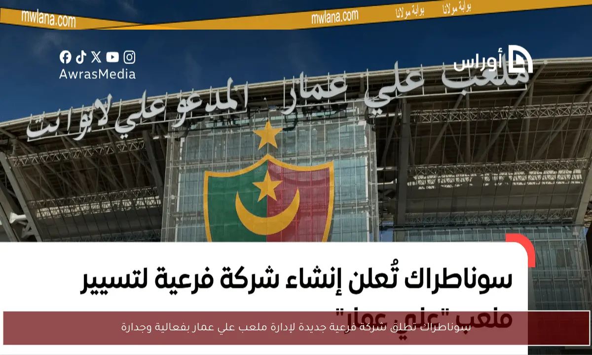 سوناطراك تطلق شركة فرعية جديدة لإدارة ملعب علي عمار بفعالية وجدارة