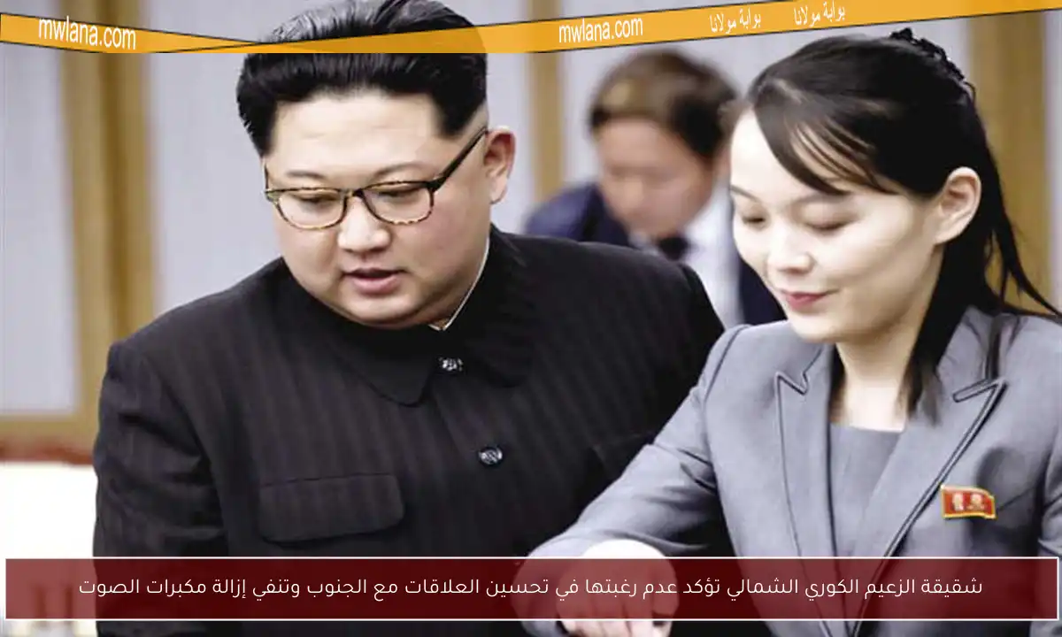 شقيقة الزعيم الكوري الشمالي تؤكد عدم رغبتها في تحسين العلاقات مع الجنوب وتنفي إزالة مكبرات الصوت