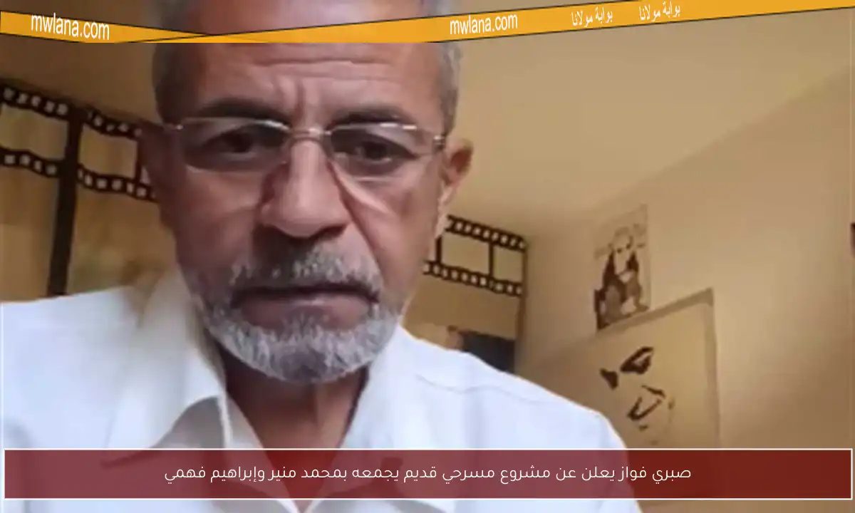 صبري فواز يعلن عن مشروع مسرحي قديم يجمعه بمحمد منير وإبراهيم فهمي