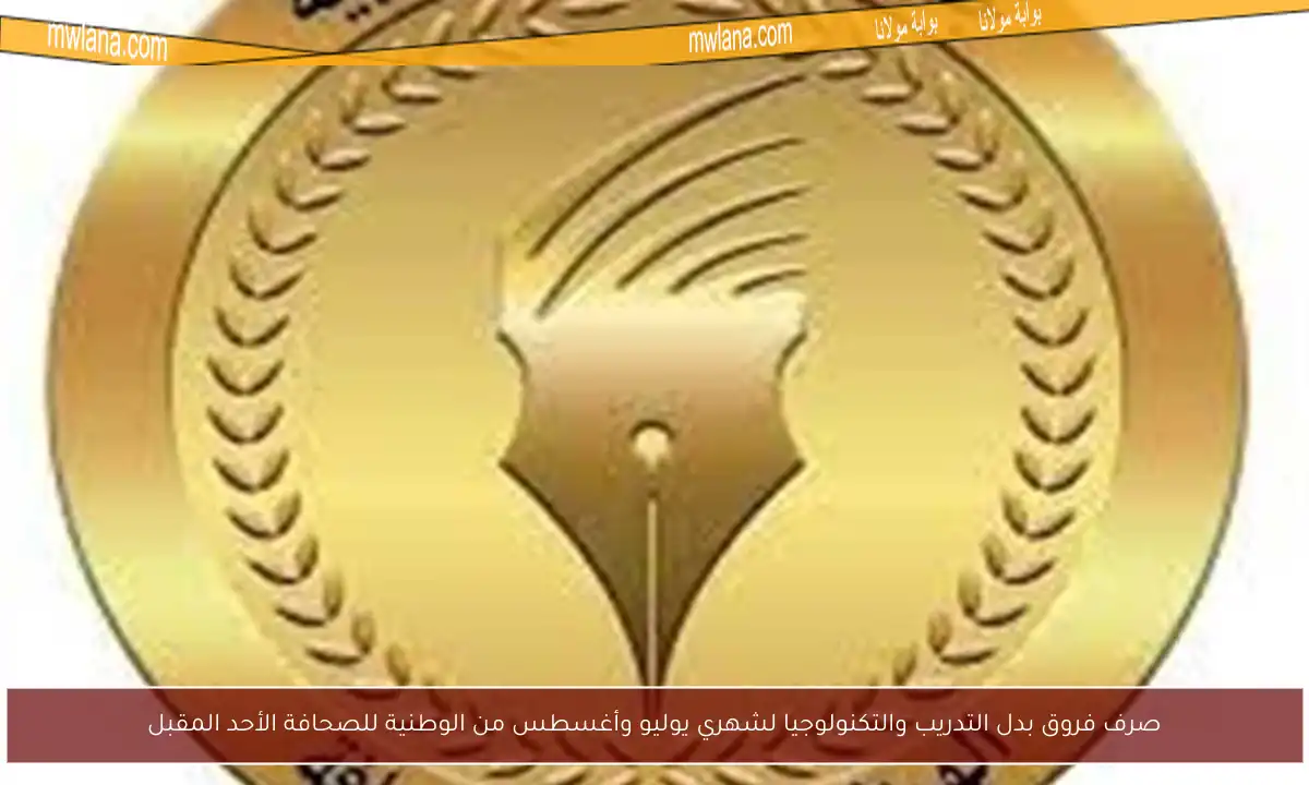 صرف فروق بدل التدريب والتكنولوجيا لشهري يوليو وأغسطس من الوطنية للصحافة الأحد المقبل