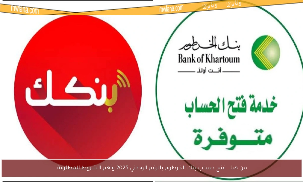 من هنا.. فتح حساب بنك الخرطوم بالرقم الوطني 2025 وأهم الشروط المطلوبة 