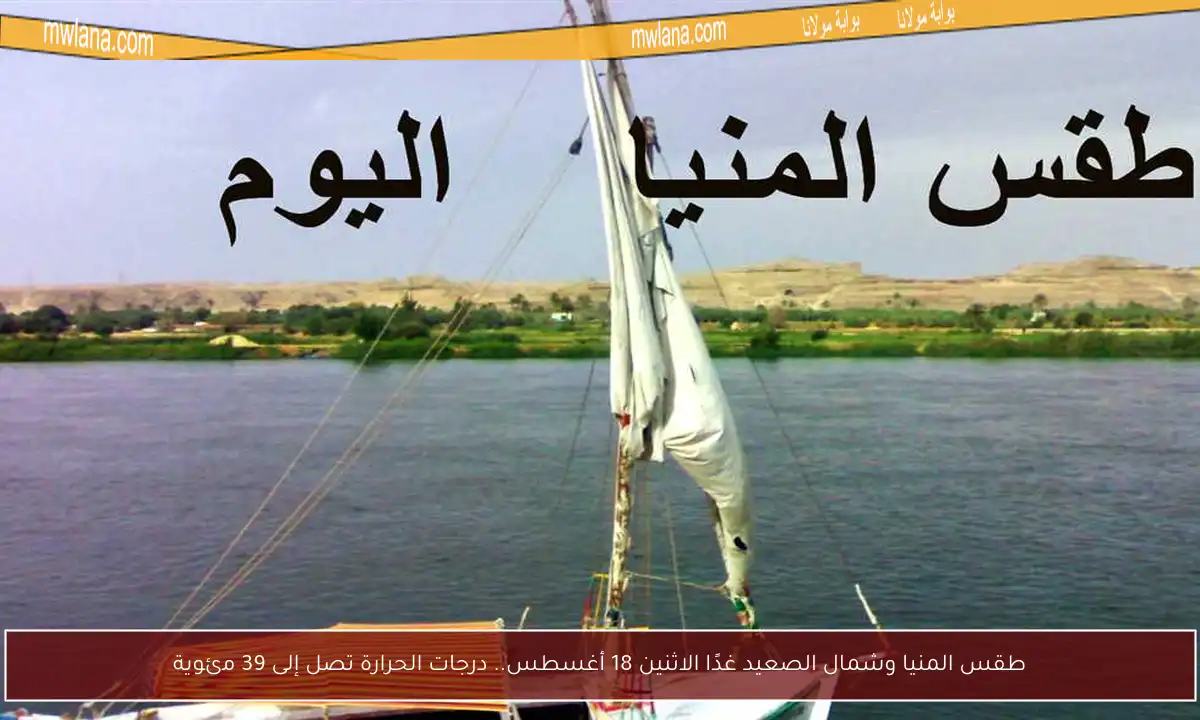 طقس المنيا وشمال الصعيد غدًا الاثنين 18 أغسطس.. درجات الحرارة تصل إلى 39 مئوية