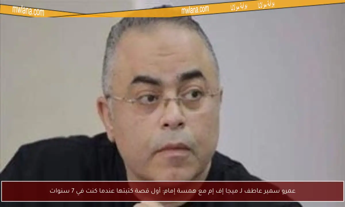 عمرو سمير عاطف لـ ميجا إف إم مع همسة إمام: أول قصة كتبتها عندما كنت في 7 سنوات