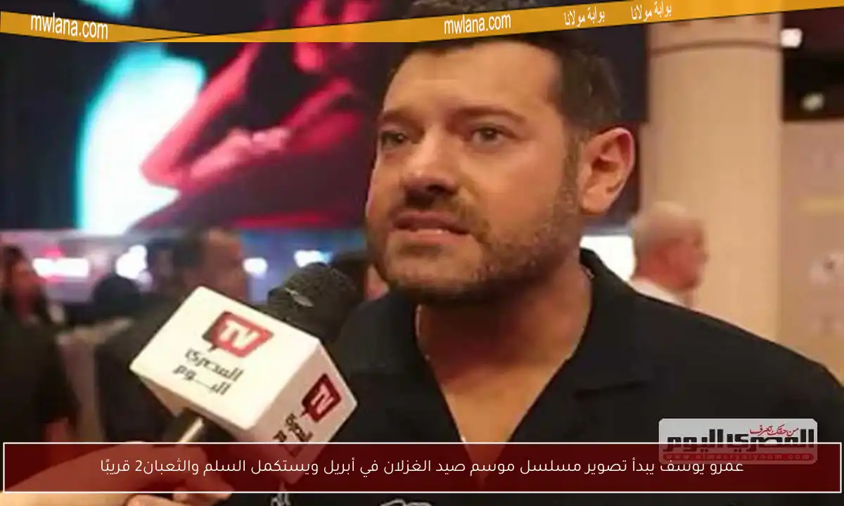 عمرو يوسف يبدأ تصوير مسلسل موسم صيد الغزلان في أبريل ويستكمل السلم والثعبان2 قريبًا