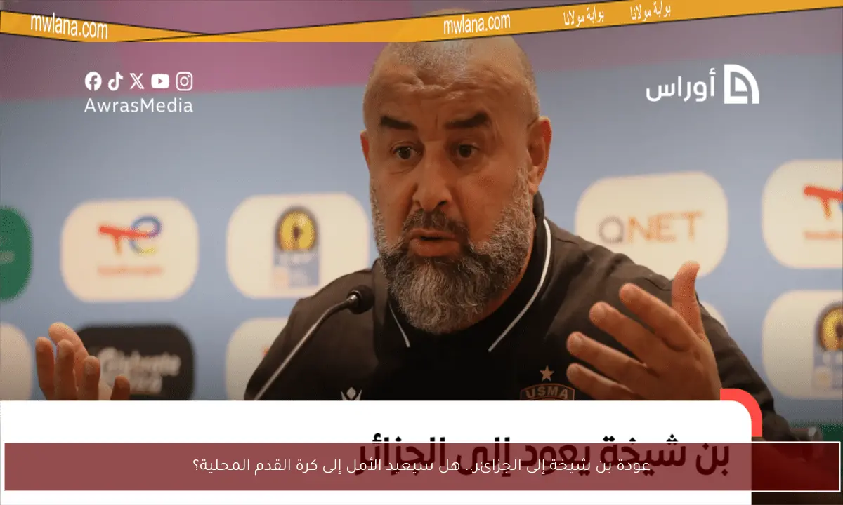 عودة بن شيخة إلى الجزائر.. هل سيعيد الأمل إلى كرة القدم المحلية؟