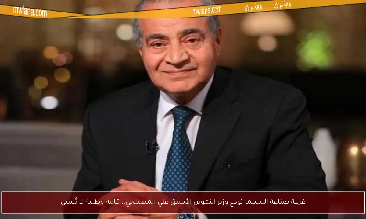 غرفة صناعة السينما تودع وزير التموين الأسبق علي المصيلحي.. قامة وطنية لا تُنسى