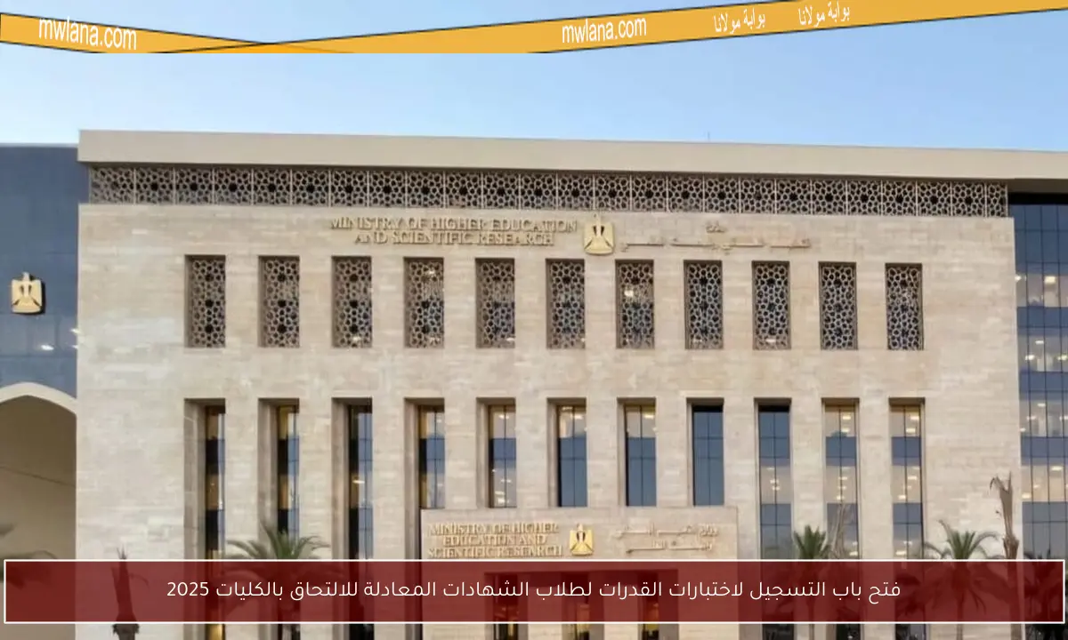 فتح باب التسجيل لاختبارات القدرات لطلاب الشهادات المعادلة للالتحاق بالكليات 2025