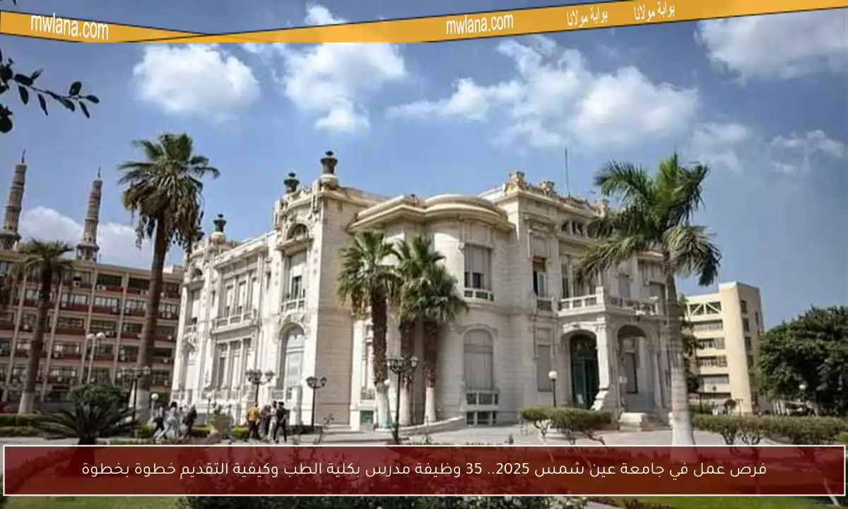 فرص عمل في جامعة عين شمس 2025.. 35 وظيفة مدرس بكلية الطب وكيفية التقديم خطوة بخطوة