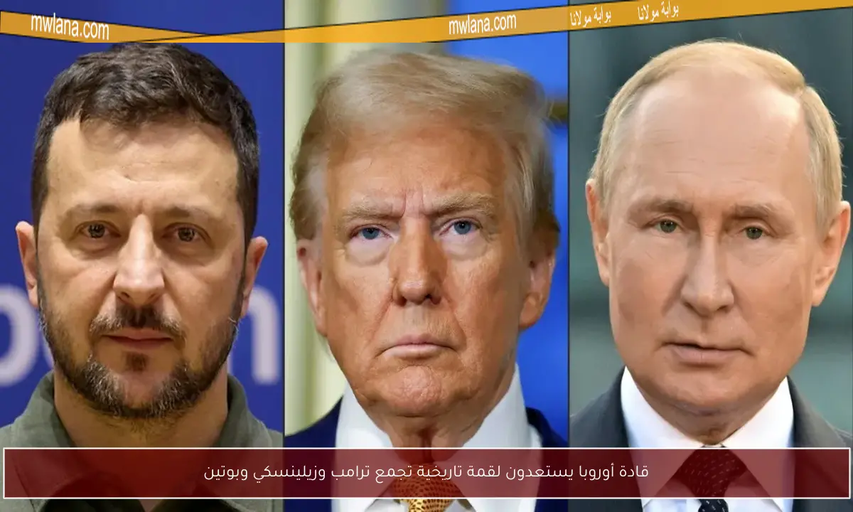 قادة أوروبا يستعدون لقمة تاريخية تجمع ترامب وزيلينسكي وبوتين