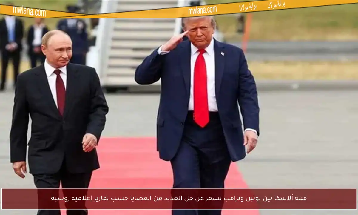 قمة ألاسكا بين بوتين وترامب تسفر عن حل العديد من القضايا حسب تقارير إعلامية روسية