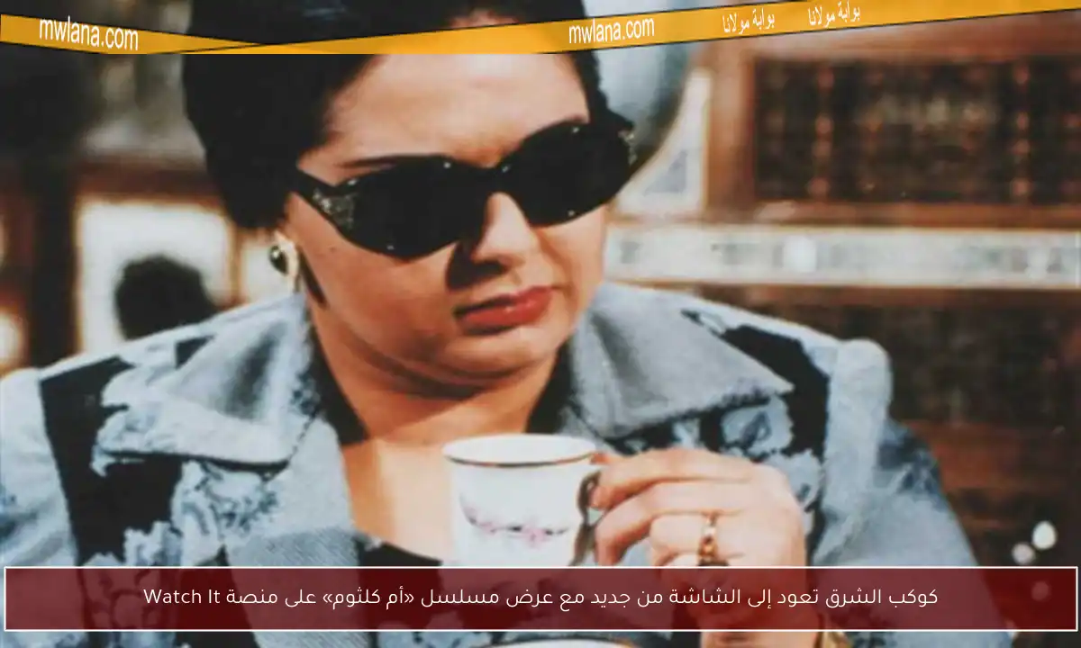 كوكب الشرق تعود إلى الشاشة من جديد مع عرض مسلسل «أم كلثوم» على منصة Watch It