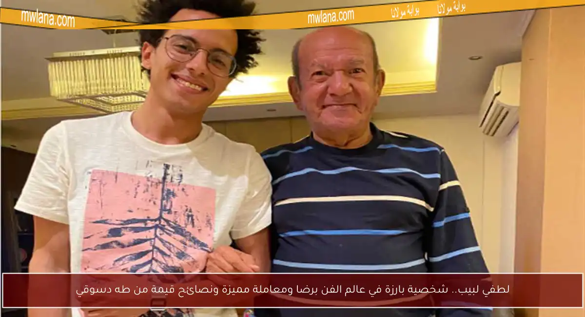 لطفي لبيب.. شخصية بارزة في عالم الفن برضا ومعاملة مميزة ونصائح قيمة من طه دسوقي