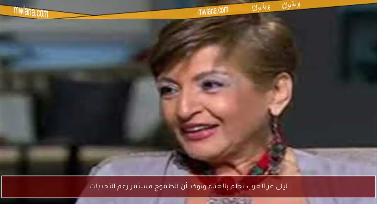 ليلى عز العرب تحلم بالغناء وتؤكد أن الطموح مستمر رغم التحديات