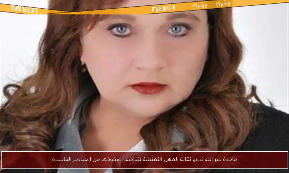 ماجدة خير الله تدعو نقابة المهن التمثيلية لتنظيف صفوفها من العناصر الفاسدة