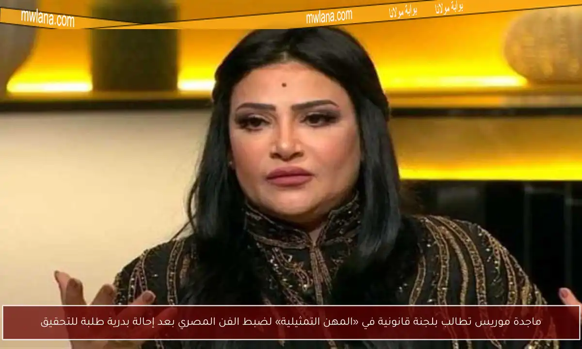 ماجدة موريس تطالب بلجنة قانونية في «المهن التمثيلية» لضبط الفن المصري بعد إحالة بدرية طلبة للتحقيق
