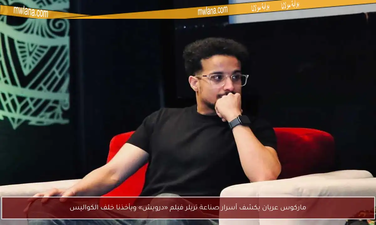 ماركوس عريان يكشف أسرار صناعة تريلر فيلم «درويش» ويأخذنا خلف الكواليس